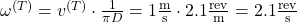 \omega^{(T)} = v^{(T)} \cdot \frac{1}{\pi D} = 1 \frac{\text{m}}{\text{s}} \cdot 2.1 \frac{\text{rev}}{\text{m}} = 2.1 \frac{\text{rev}}{\text{s}}